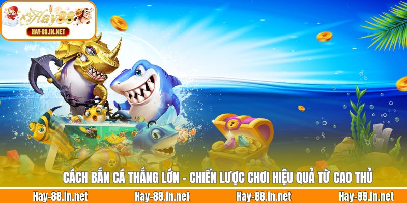 Cách Bắn Cá Thắng Lớn - Chiến Lược Chơi Hiệu Quả Từ Cao Thủ