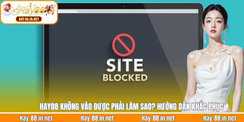Hay88 Không Vào Được Phải Làm Sao? Hướng Dẫn Khắc Phục