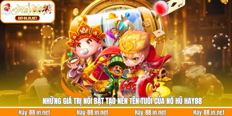 Những giá trị nổi bật tạo nên tên tuổi của nổ hũ Hay88